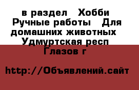  в раздел : Хобби. Ручные работы » Для домашних животных . Удмуртская респ.,Глазов г.